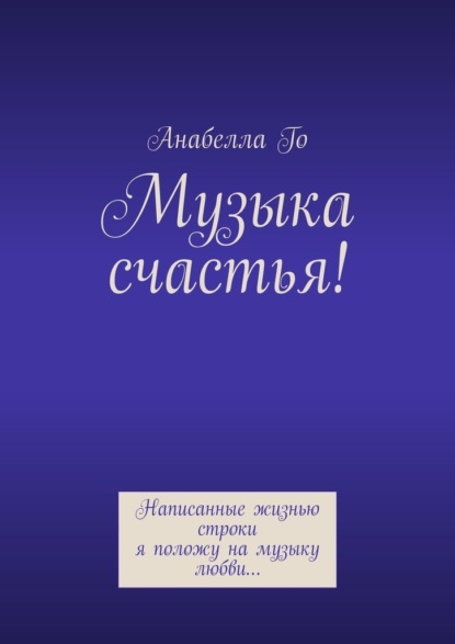 Музыка счастья! Написанные жизнью строки я положу на музыку любви… — Анабелла Го