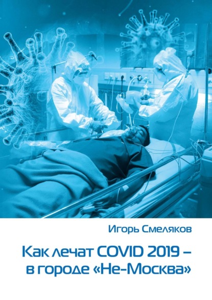 Как лечат COVID-2019 – в городе «Не-Москва». Болезнь, которую не пожелаешь и врагу - Игорь Смеляков