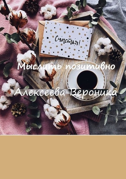 Мыслить позитивно. Think positive - Вероника Алексеева