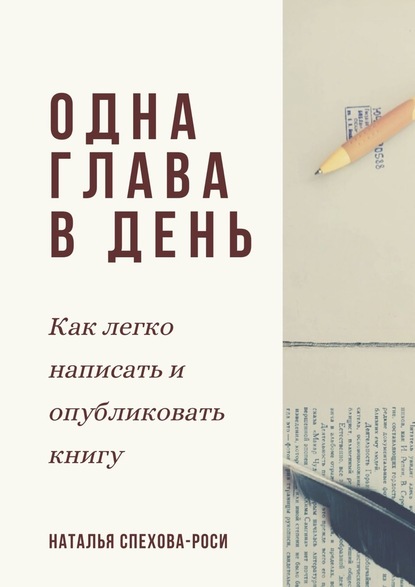 Одна глава в день. Как легко написать и опубликовать книгу - Наталья Спехова-Роси