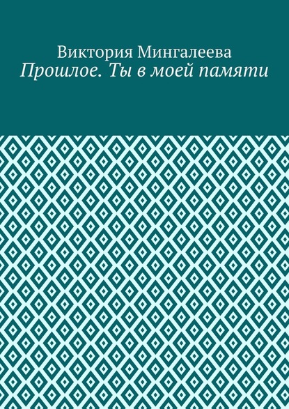 Прошлое. Ты в моей памяти. Книга четвёртая - Виктория Мингалеева