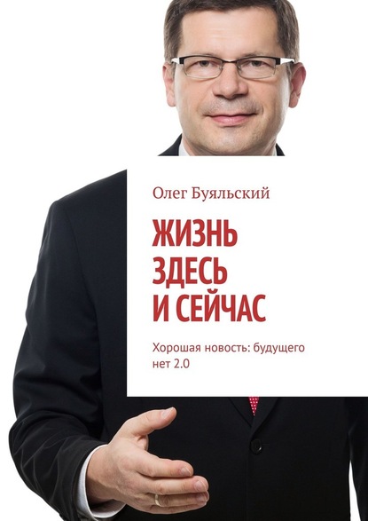 Жизнь здесь и сейчас. Хорошая новость: будущего нет 2.0 - Олег Буяльский