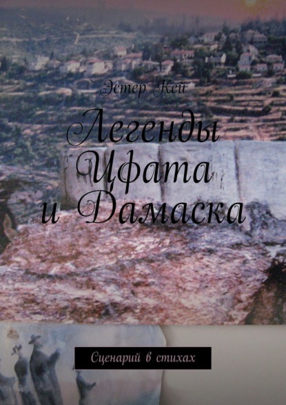 Легенды Цфата и Дамаска. Сценарий в стихах — Эстер Кей