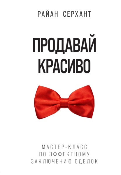 Продавай красиво. Мастер-класс по эффектному заключению сделок — Райан Серхант