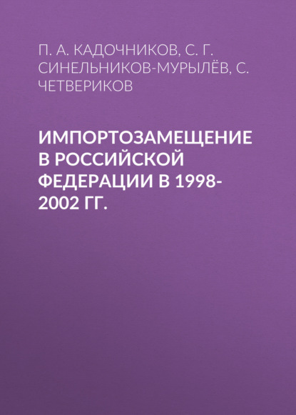 Импортозамещение в Российской Федерации в 1998-2002 гг. — С. Г. Синельников-Мурылёв