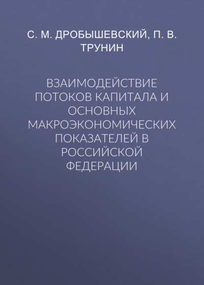 Взаимодействие потоков капитала и основных макроэкономических показателей в Российской Федерации - С. М. Дробышевский