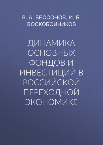 Динамика основных фондов и инвестиций в российской переходной экономике — В. А. Бессонов