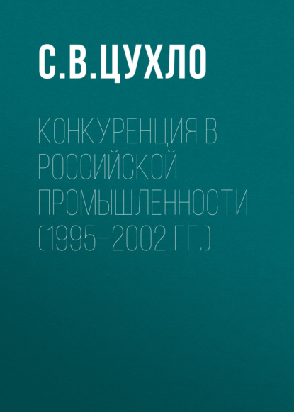 Конкуренция в российской промышленности (1995–2002 гг.) — С. В. Цухло