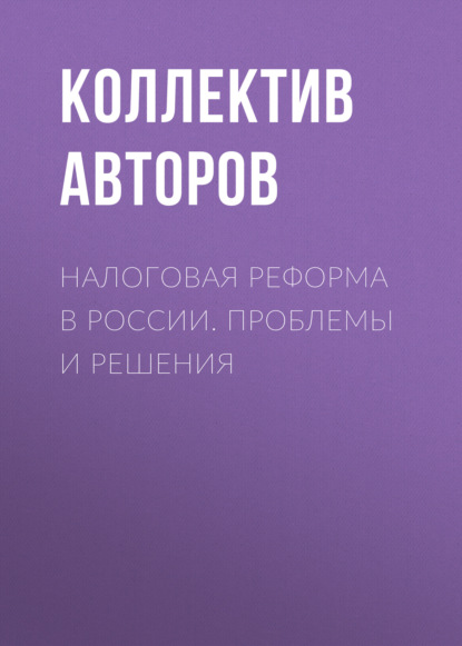 Налоговая реформа в России. Проблемы и решения — Коллектив авторов