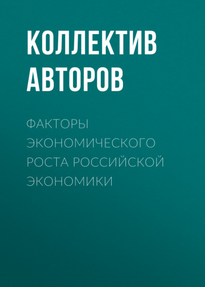 Факторы экономического роста российской экономики - Коллектив авторов