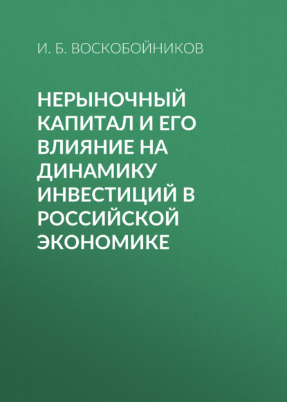 Нерыночный капитал и его влияние на динамику инвестиций в российской экономике — И. Б. Воскобойников