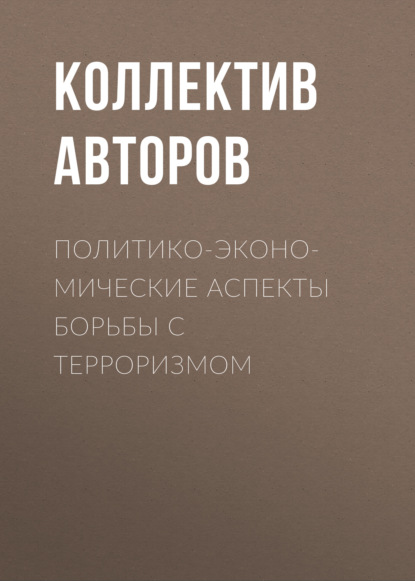 Политико-экономические аспекты борьбы с терроризмом - Коллектив авторов