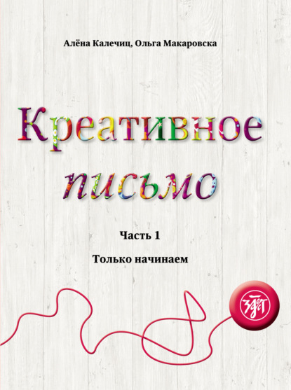 Креативное письмо. Часть 1. Только начинаем - Алёна Калечиц