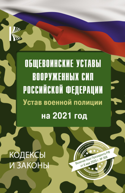 Общевоинские уставы Вооруженных Сил Российской Федерации и Устав военной полиции на 2021 год. Указ Президента РФ от 6 мая 2020 г. № 308 - Группа авторов