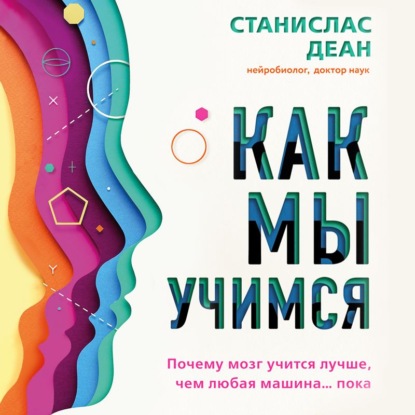 Как мы учимся. Почему мозг учится лучше, чем любая машина… пока - Станислас Деан