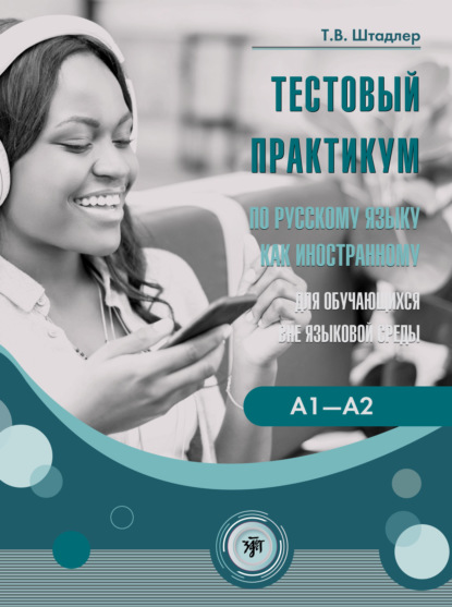 Тестовый практикум по русскому языку как иностранному для обучающихся вне языковой среды. Уровни А1–А2 (повседневное общение) - Т. В. Штадлер