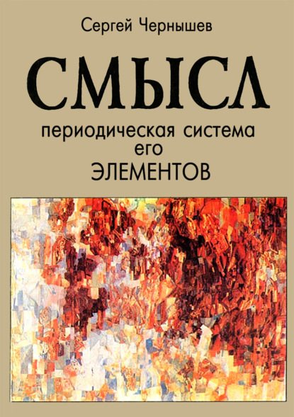 Смысл. Периодическая система его элементов - Сергей Борисович Чернышев