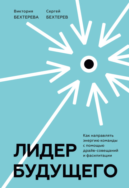 Лидер будущего. Как направлять энергию команды с помощью драйв-совещаний и фасилитации - Сергей Бехтерев