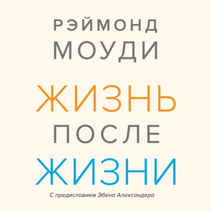 Жизнь после жизни. Исследование феномена продолжения жизни после смерти тела - Рэймонд Моуди