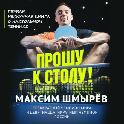 Прошу к столу. Первая нескучная книга о настольном теннисе - Максим Шмырев