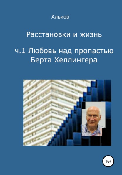 Расстановки и жизнь. Часть 1. Любовь над пропастью Берта Хеллингера — Алькор