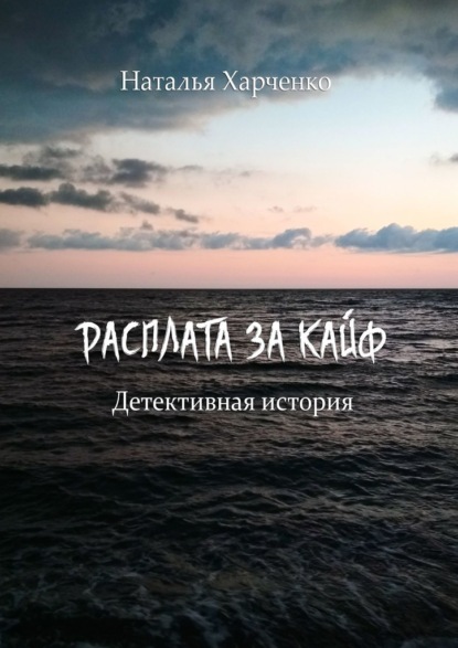 Расплата за кайф. Детективная история - Наталья Харченко