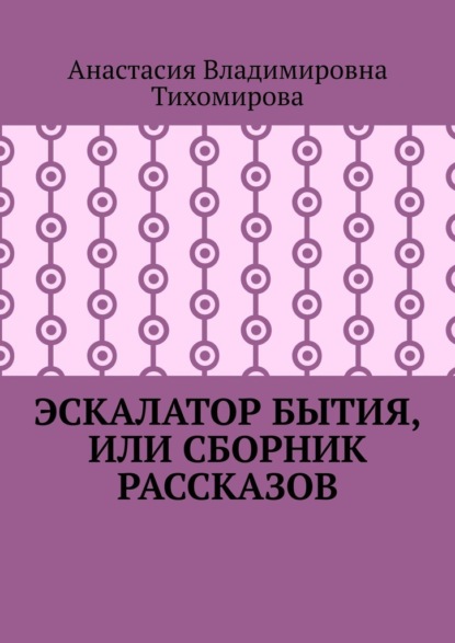 Эскалатор бытия, или Сборник рассказов — Анастасия Владимировна Тихомирова