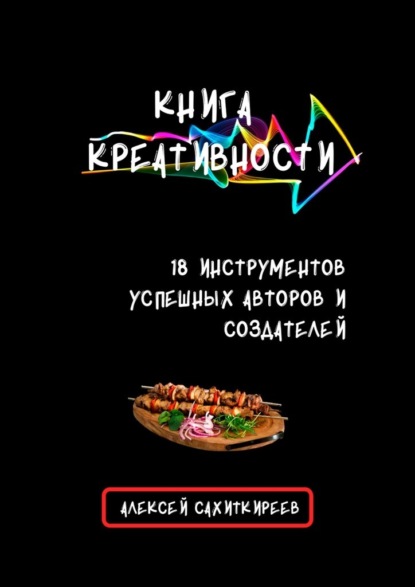 Книга креативности. 18 инструментов успешных авторов и создателей — Алексей Сахиткиреев