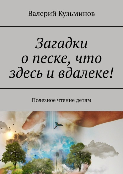 Загадки о песке, что здесь и вдалеке! Полезное чтение детям - Валерий Кузьминов