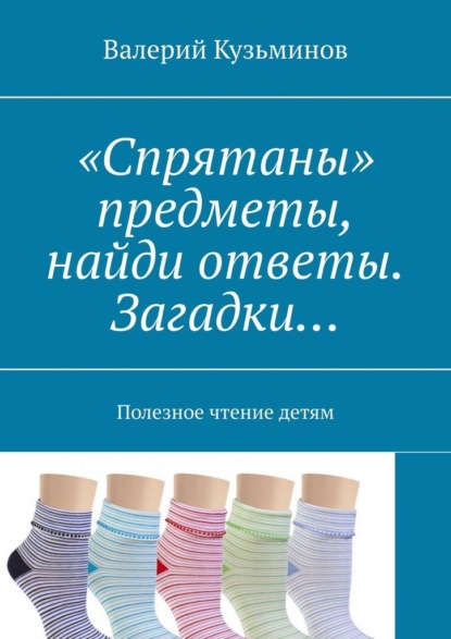 «Спрятаны» предметы, найди ответы. Загадки… Полезное чтение детям — Валерий Кузьминов