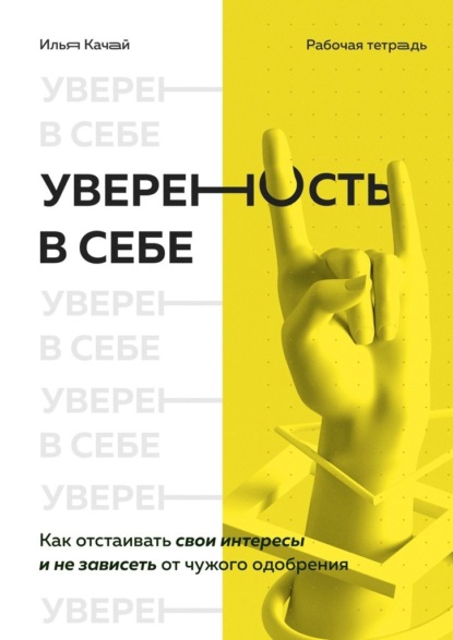 Уверенность в себе. Как отстаивать свои интересы и не зависеть от чужого одобрения — Илья Качай