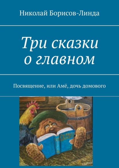 Три сказки о главном. Посвящение, или Амё, дочь домового - Николай Борисов-Линда