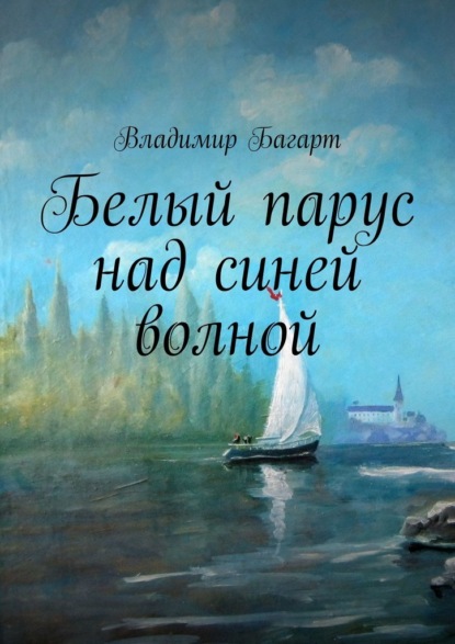 Белый парус над синей волной - Владимир Багарт