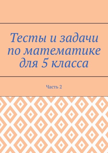 Тесты и задачи по математике для 5 класса. Часть 2 - Станислава Солнечная