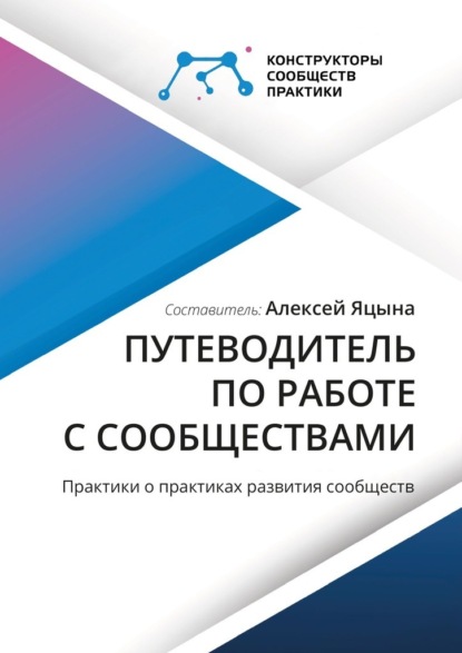 Путеводитель по работе с сообществами. Практики о практиках развития сообществ - Алексей Яцына