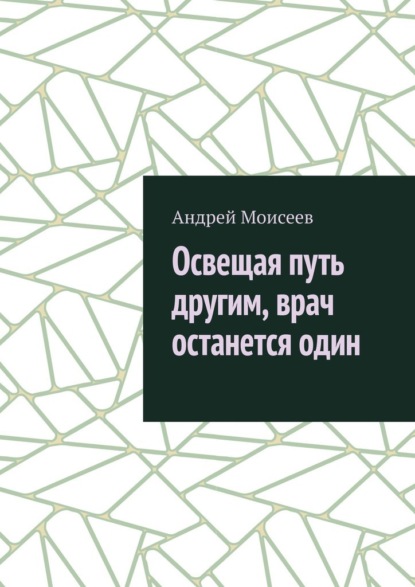 Освещая путь другим, врач останется один - Андрей Моисеев