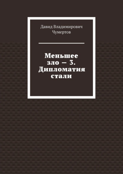 Меньшее зло – 3. Дипломатия стали — Давид Владимирович Чумертов