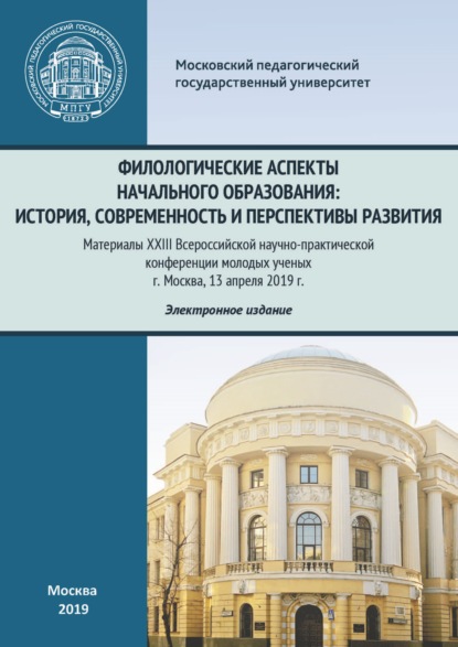 Филологические аспекты начального образования: история, современность и перспективы развития. Материалы Всероссийской научно-практической конференции молодых ученых, г. Москва, 13 апреля 2019 г. - Сборник