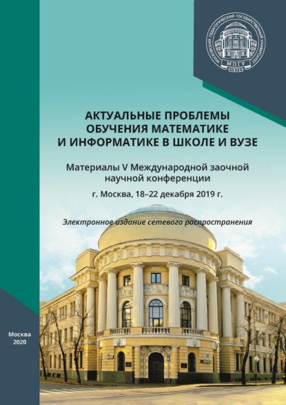 Актуальные проблемы обучения математике и информатике в школе и вузе. Материалы V Международной заочной научной конференции, г. Москва, 18–22 декабря 2019 г. - Сборник