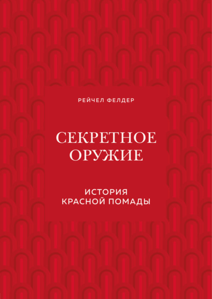 Секретное оружие. История красной помады - Рейчел Фелдер