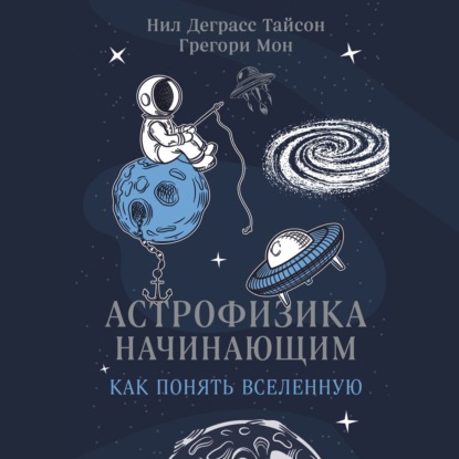 Астрофизика начинающим: как понять Вселенную - Нил Деграсс Тайсон