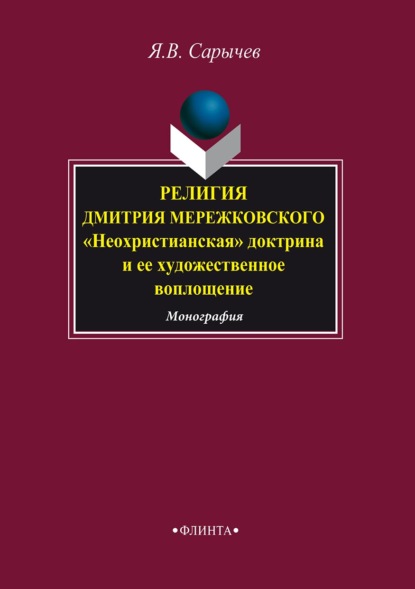 Религия Дмитрия Мережковского. «Неохристианская» доктрина и ее художественное воплощение - Ярослав Сарычев