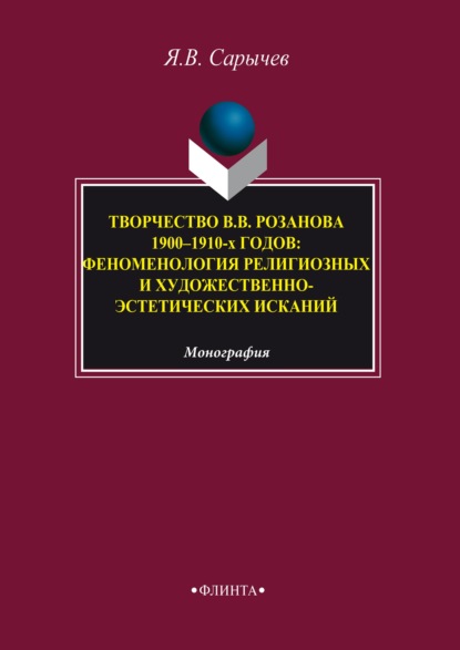 Творчество В. В. Розанова 1900–1910-х годов. Феноменология религиозных и художественно-эстетических исканий - Ярослав Сарычев