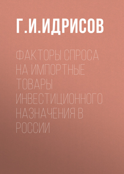 Факторы спроса на импортные товары инвестиционного назначения в России - Г. И. Идрисов