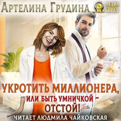 Укротить миллионера, или Быть умничкой – отстой! - Артелина Грудина