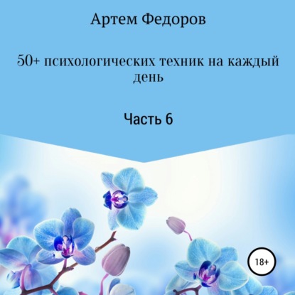 50+ психологических техник на каждый день. Часть 6 - Артем Иванович Федоров