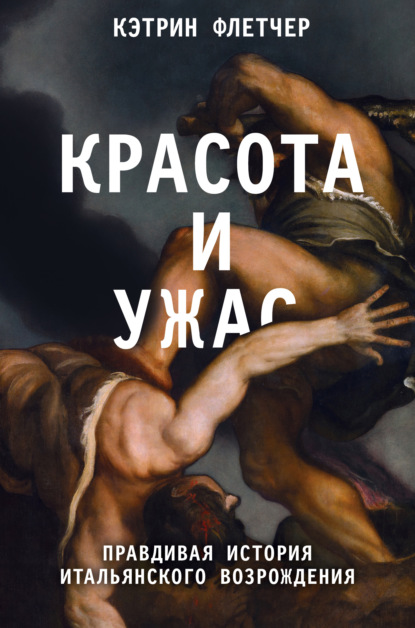 Красота и ужас. Правдивая история итальянского Возрождения — Кэтрин Флетчер