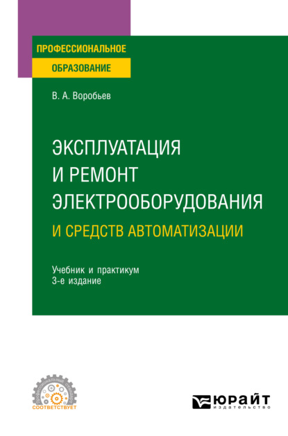 Эксплуатация и ремонт электрооборудования и средств автоматизации 3-е изд., испр. и доп. Учебник и практикум для СПО - Виктор Андреевич Воробьев