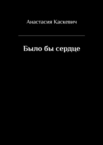 Было бы сердце — Анастасия Каскевич