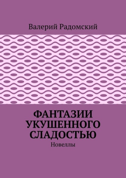 Фантазии укушенного сладостью. Новеллы — Валерий Радомский